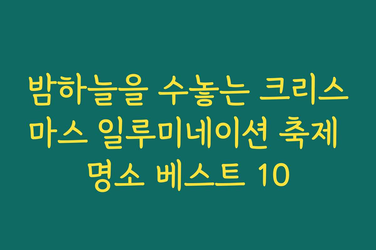 밤하늘을 수놓는 크리스마스 일루미네이션 축제 명소 베스트 10