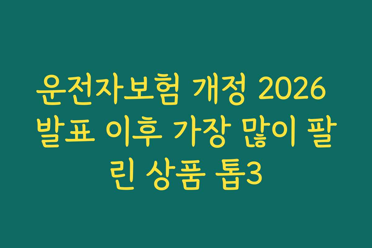 운전자보험 개정 2026 발표 이후 가장 많이 팔린 상품 톱3