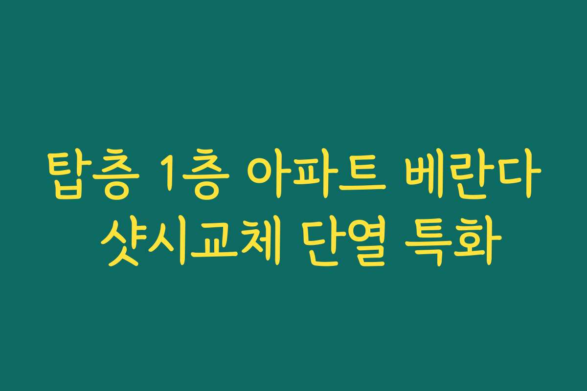 탑층 1층 아파트 베란다 샷시교체 단열 특화
