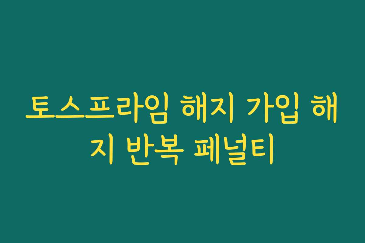 토스프라임 해지 가입 해지 반복 페널티
