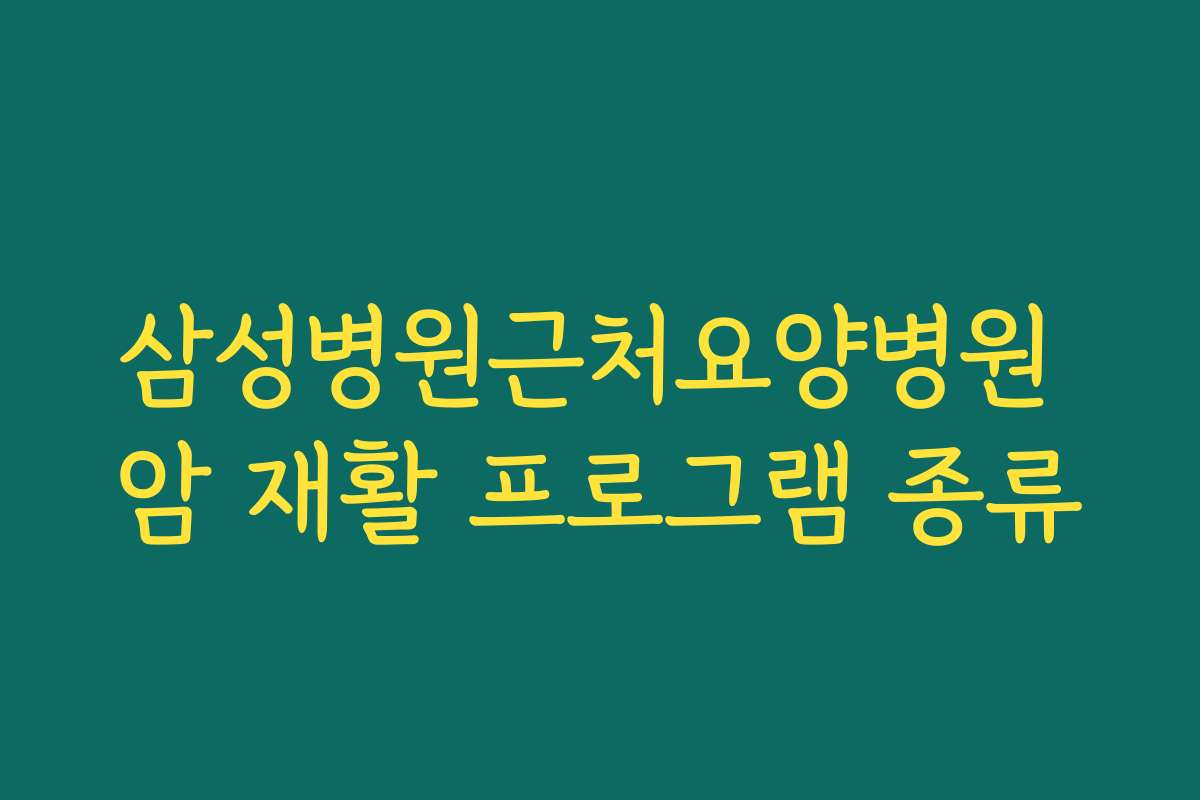 삼성병원근처요양병원 암 재활 프로그램 종류