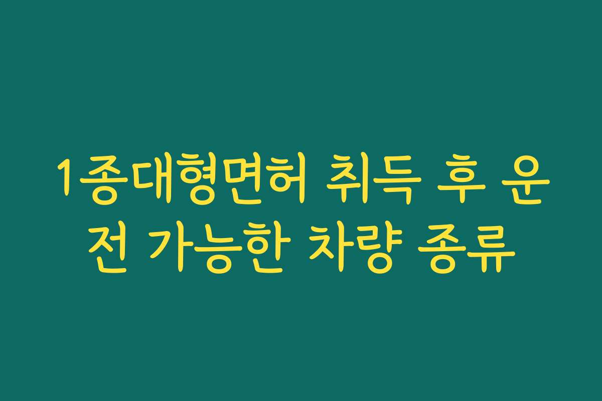1종대형면허 취득 후 운전 가능한 차량 종류