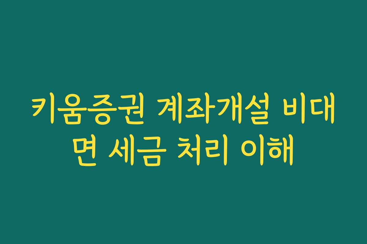 키움증권 계좌개설 비대면 세금 처리 이해