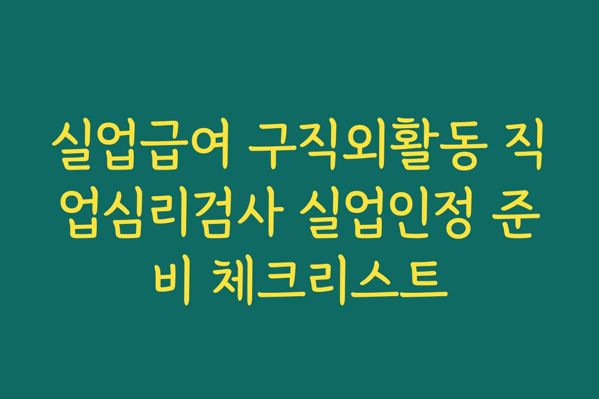 실업급여 구직외활동 직업심리검사 실업인정 준비 체크리스트