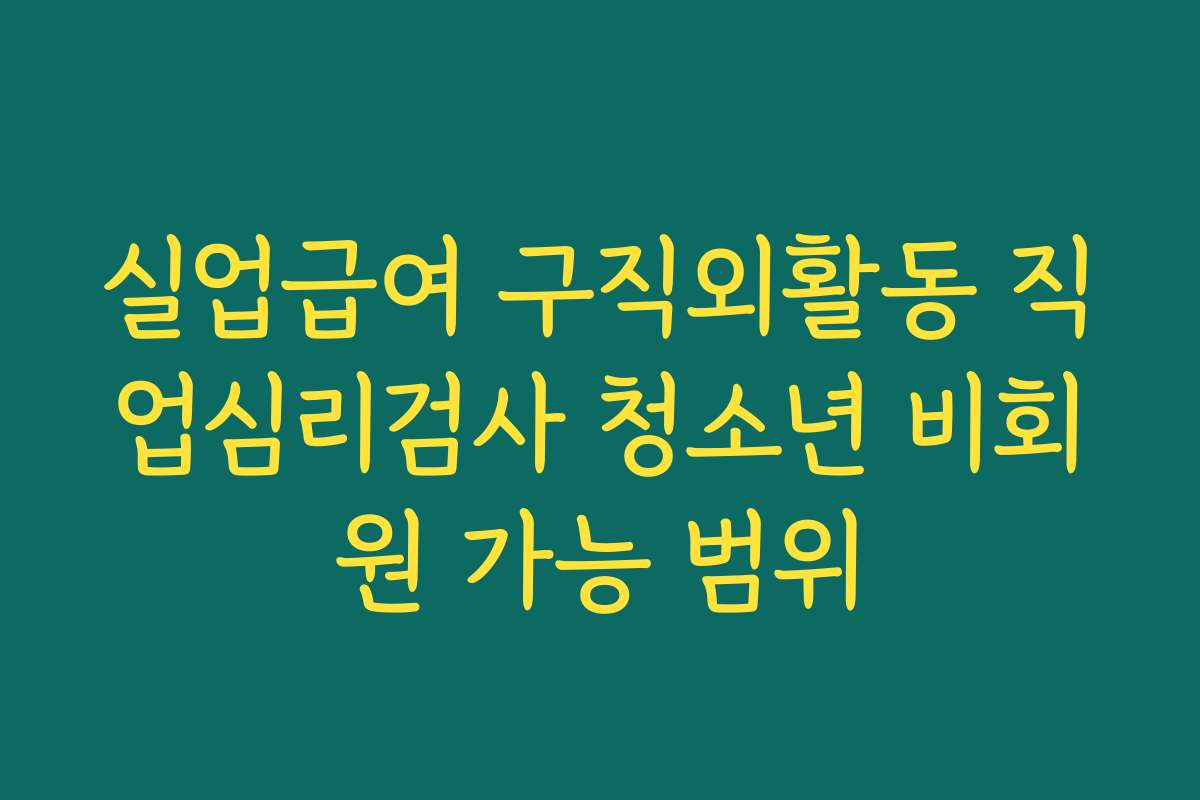 실업급여 구직외활동 직업심리검사 청소년 비회원 가능 범위