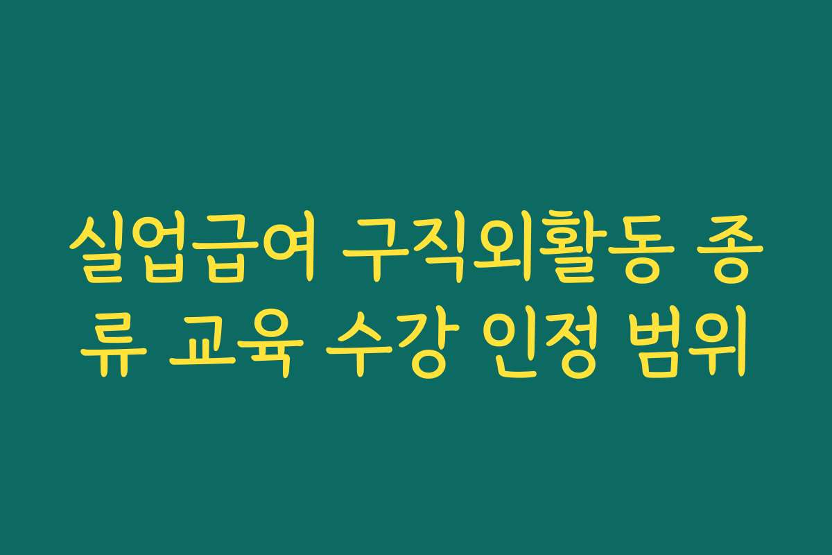 실업급여 구직외활동 종류 교육 수강 인정 범위 실업급여 구직외활동 종류 교육 수강 인정 범위