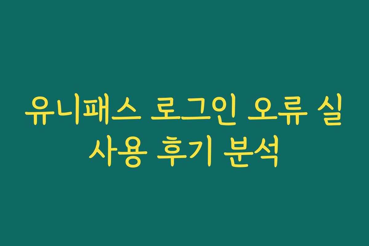유니패스 로그인 오류 실사용 후기 분석