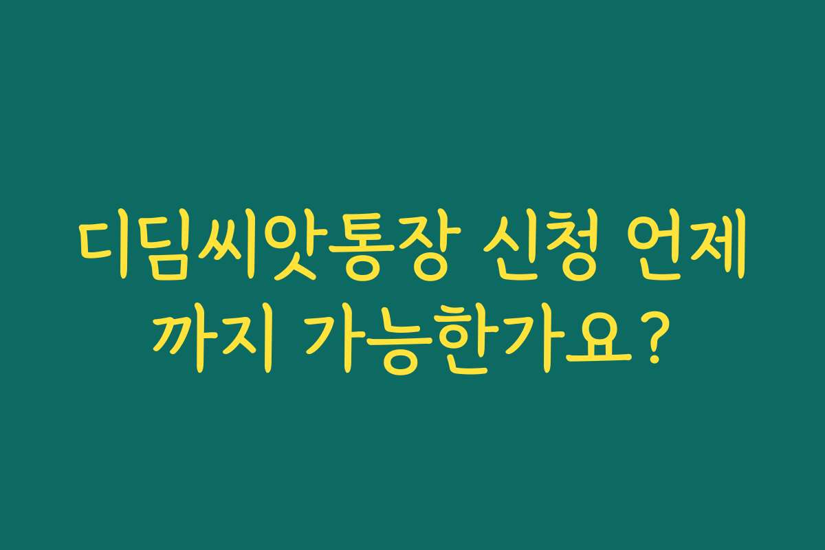 디딤씨앗통장 신청 언제까지 가능한가요?