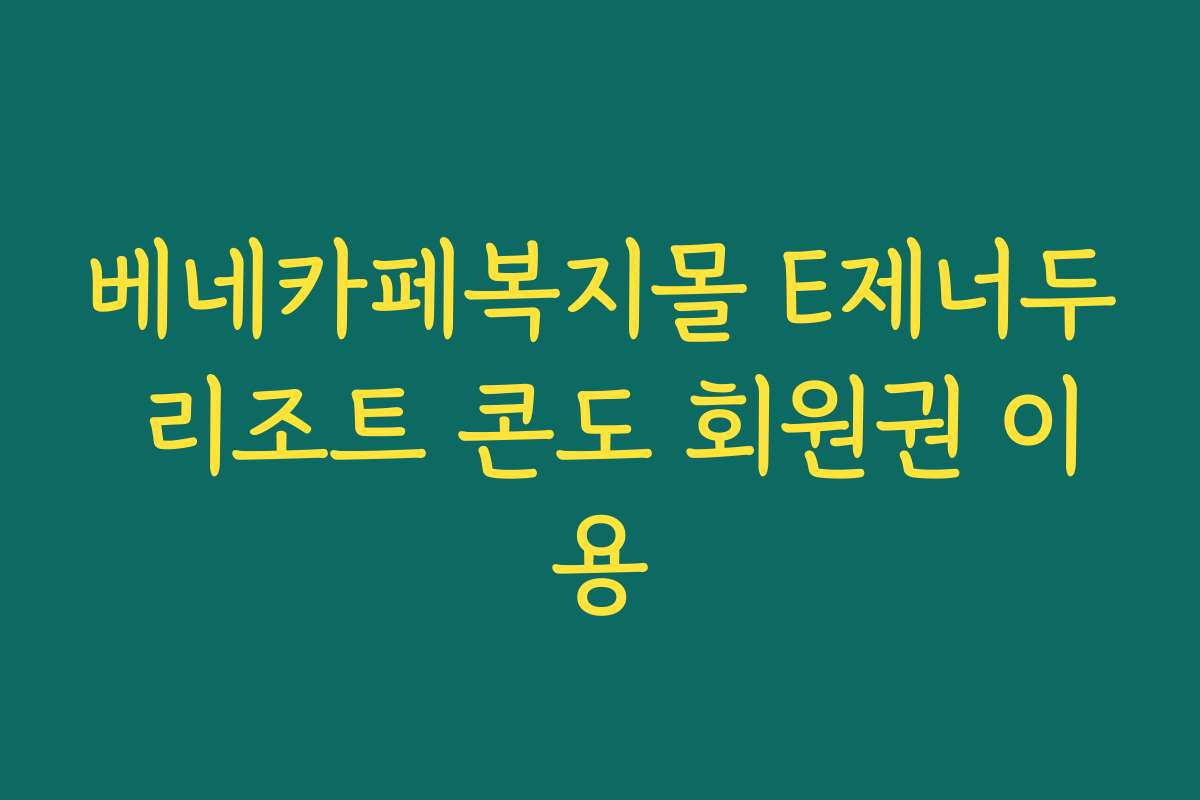 베네카페복지몰 E제너두 리조트 콘도 회원권 이용