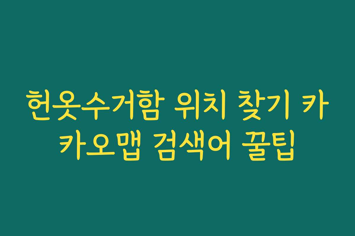 헌옷수거함 위치 찾기 카카오맵 검색어 꿀팁