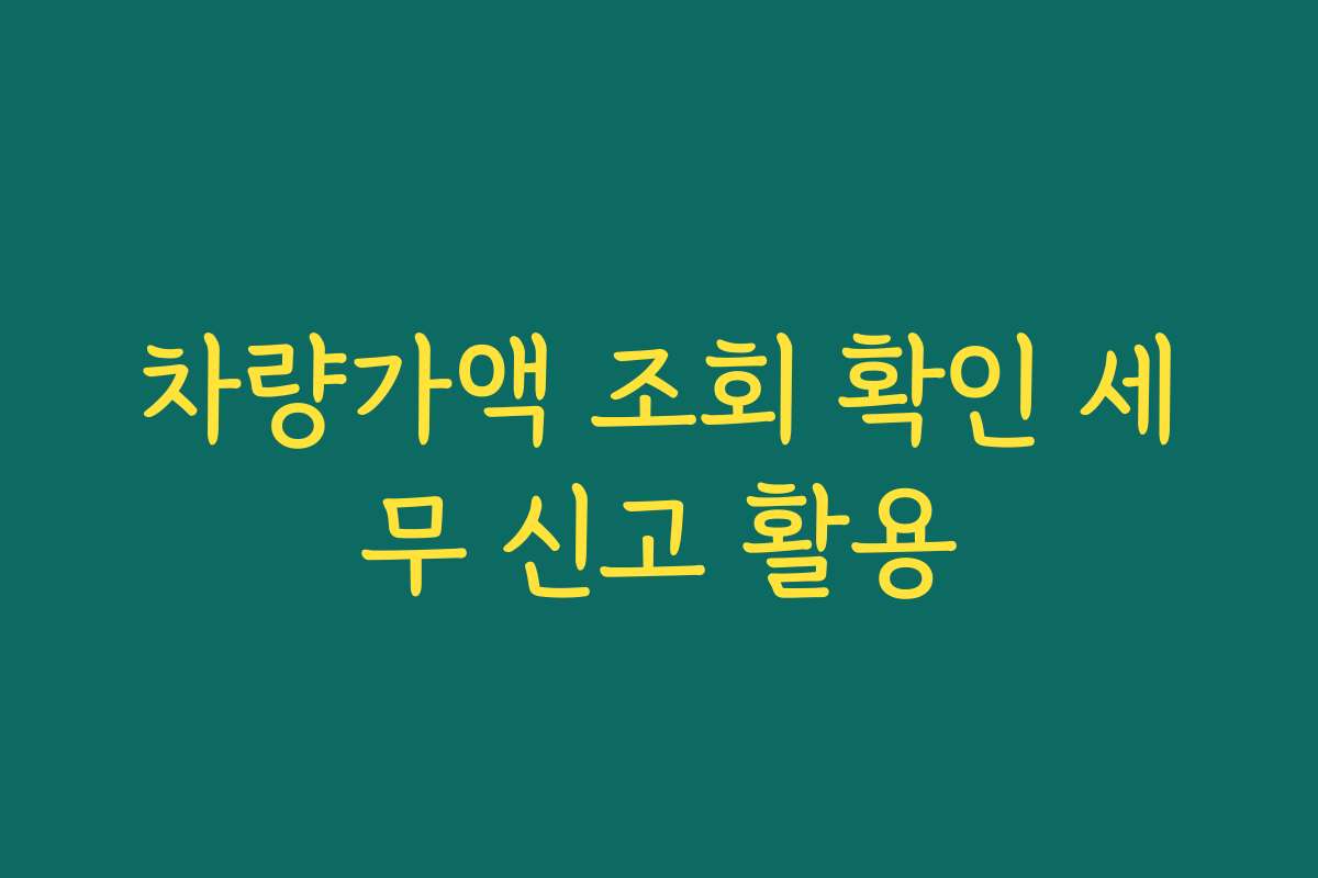 차량가액 조회 확인 세무 신고 활용