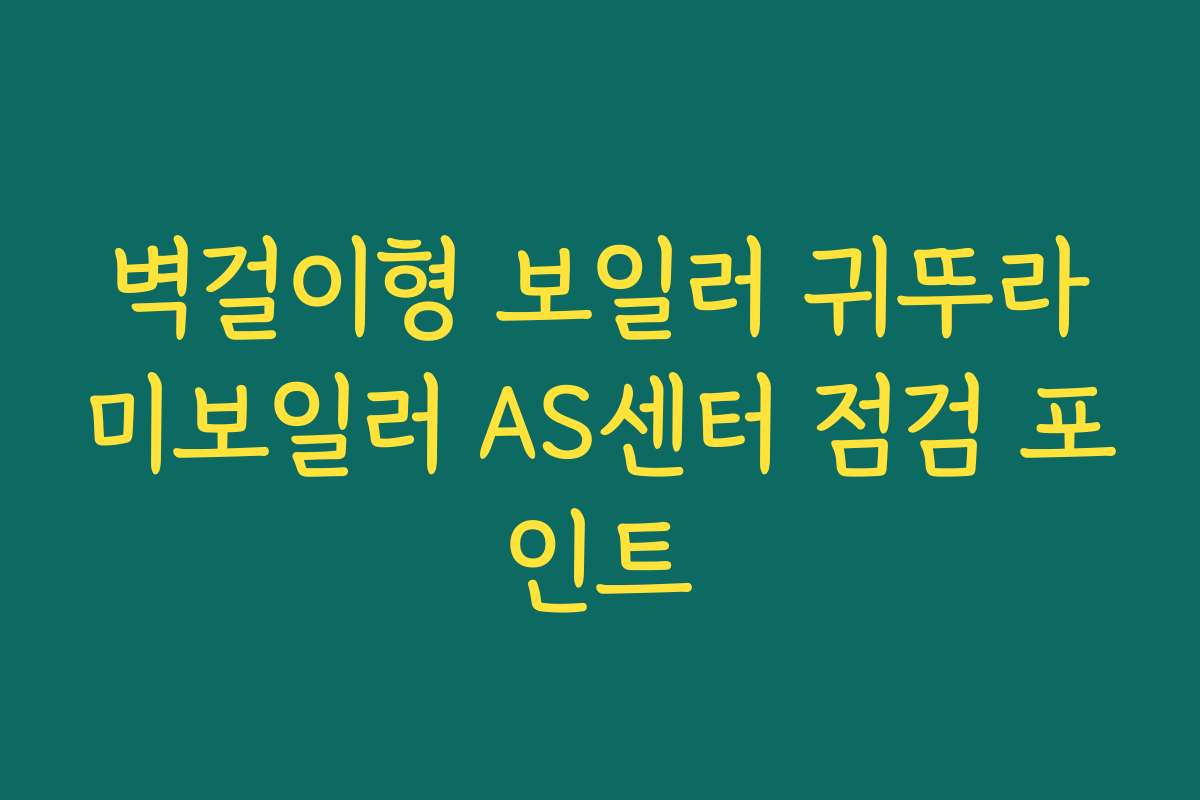 벽걸이형 보일러 귀뚜라미보일러 AS센터 점검 포인트 벽걸이형 보일러 귀뚜라미보일러 AS센터 점검 포인트