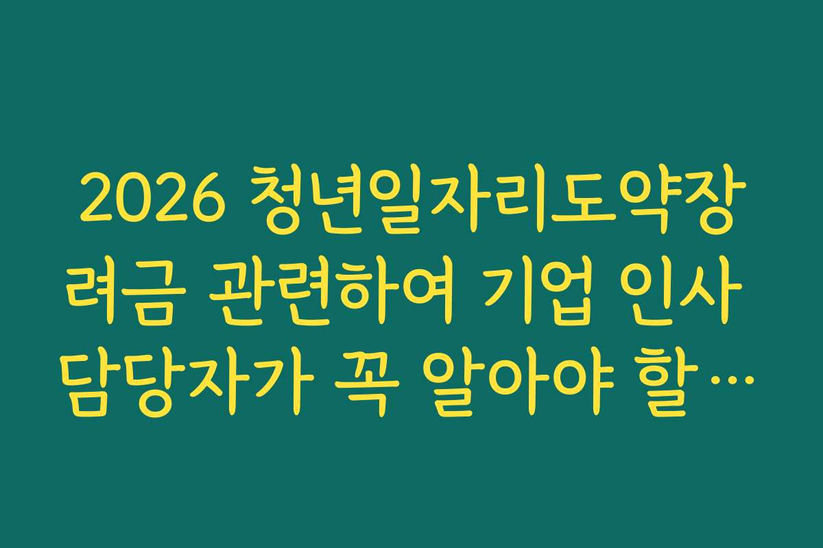 2026 청년일자리도약장려금 관련하여 기업 인사 담당자가 꼭 알아야 할 점 2026 청년일자리도약장려금 관련하여 기업 인사 담당자가 꼭 알아야 할 점