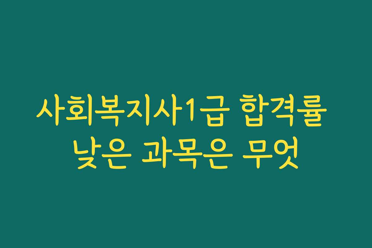 사회복지사1급 합격률 낮은 과목은 무엇 사회복지사1급 합격률 낮은 과목은 무엇