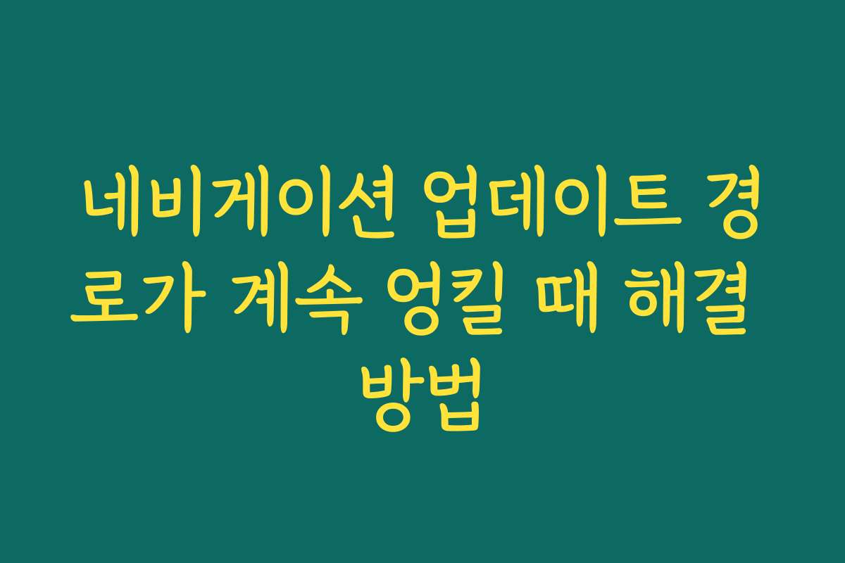 네비게이션 업데이트 경로가 계속 엉킬 때 해결 방법