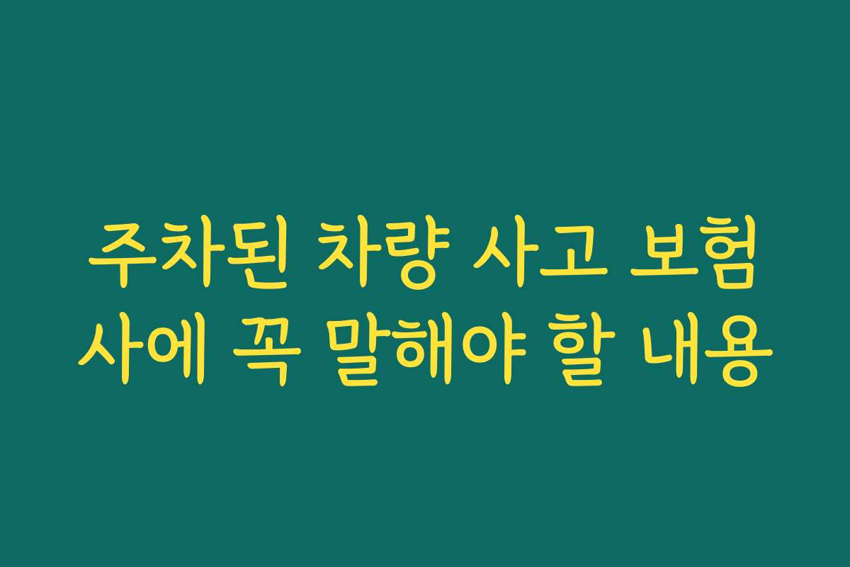 주차된 차량 사고 보험사에 꼭 말해야 할 내용