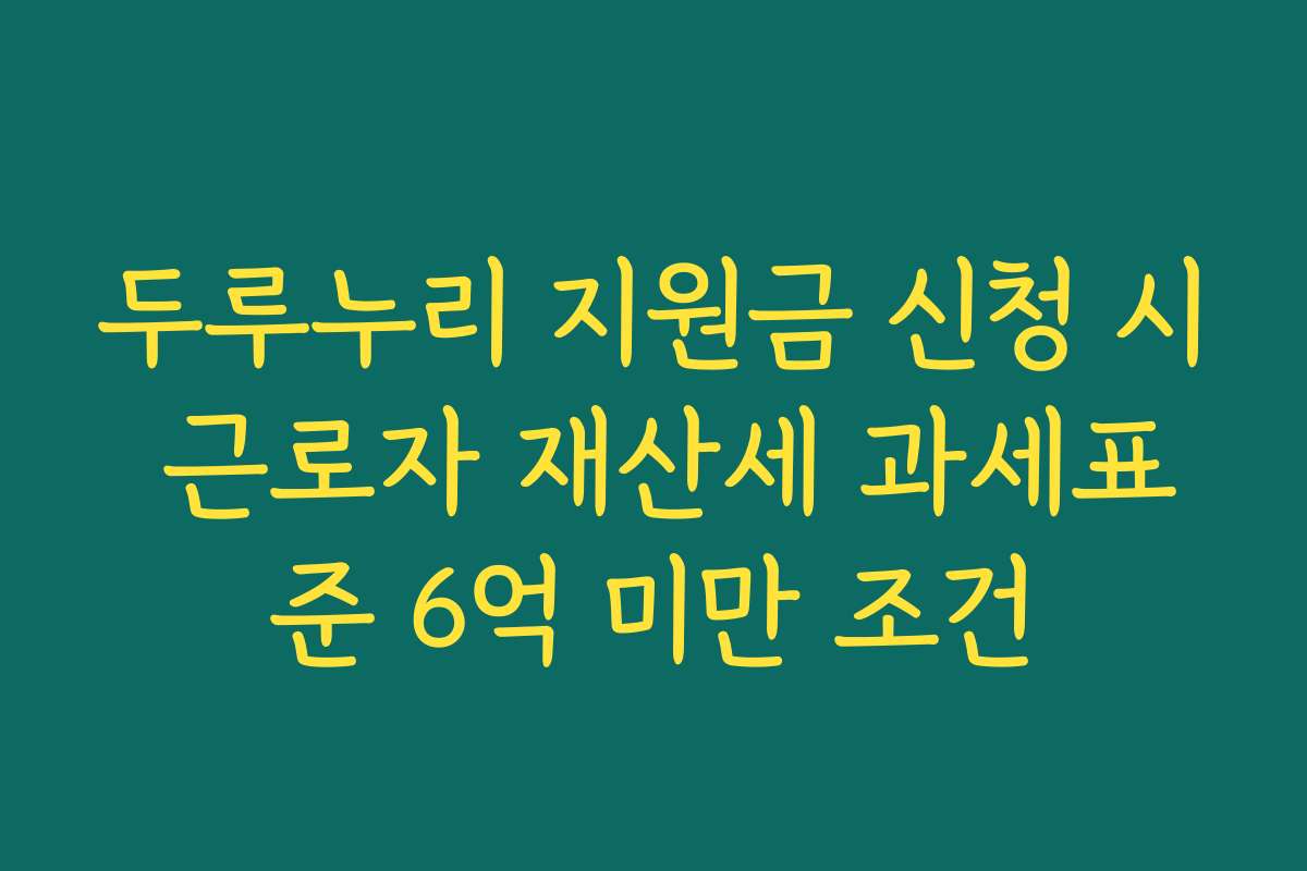 두루누리 지원금 신청 시 근로자 재산세 과세표준 6억 미만 조건