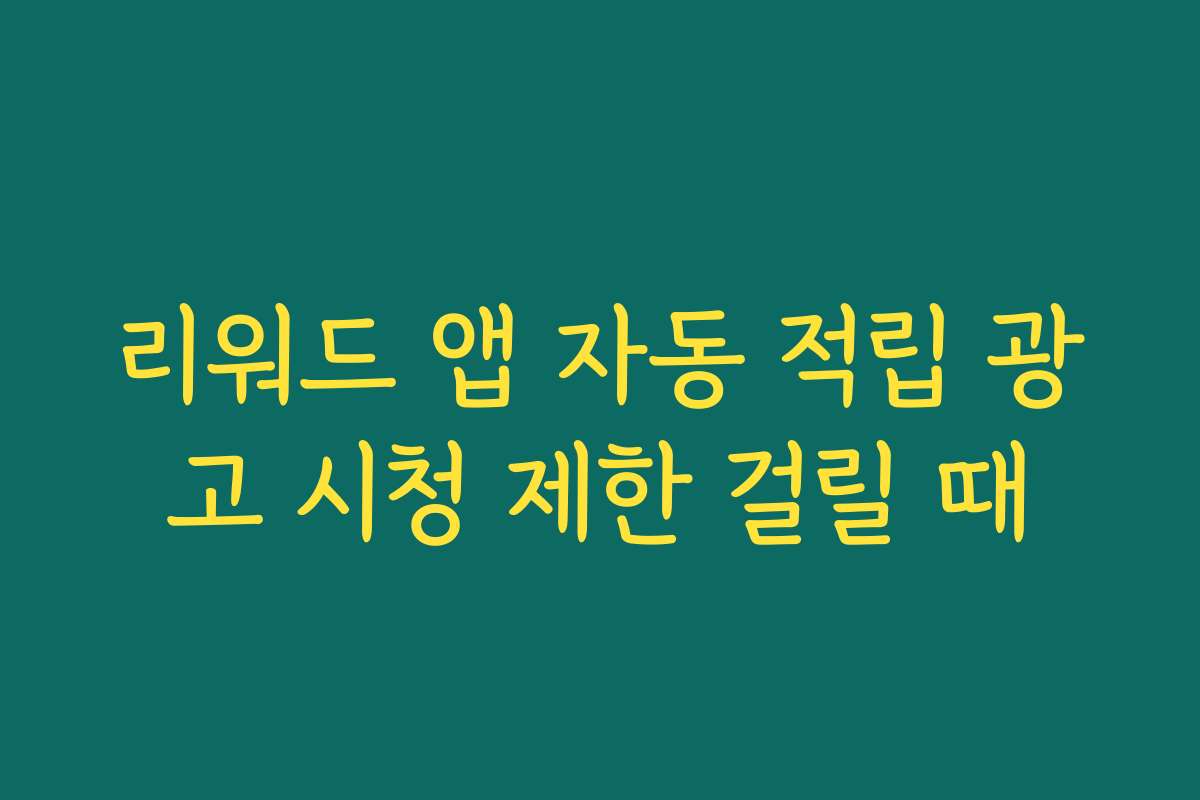 리워드 앱 자동 적립 광고 시청 제한 걸릴 때