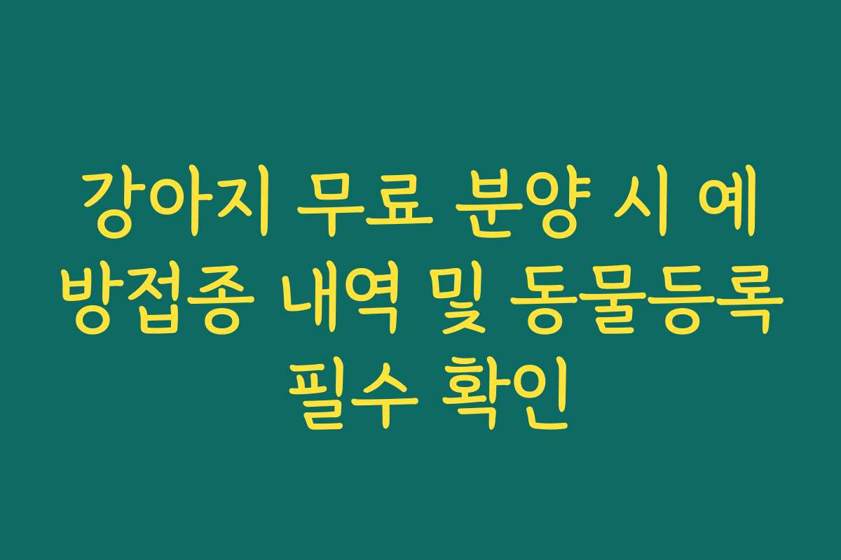 강아지 무료 분양 시 예방접종 내역 및 동물등록 필수 확인 강아지 무료 분양 시 예방접종 내역 및 동물등록 필수 확인