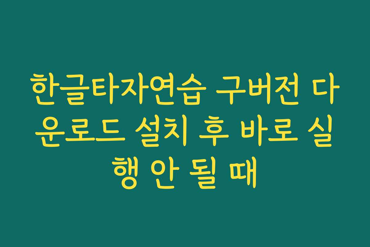 한글타자연습 구버전 다운로드 설치 후 바로 실행 안 될 때