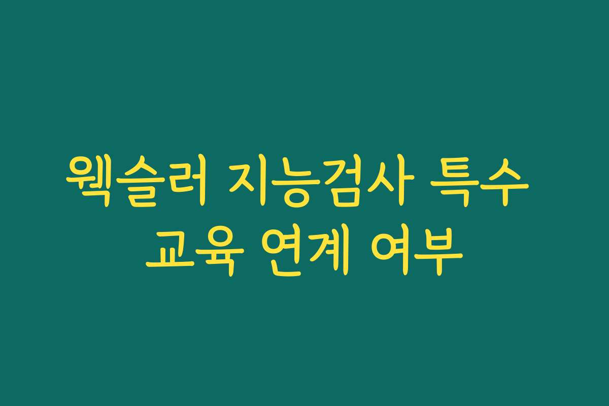 웩슬러 지능검사 특수 교육 연계 여부