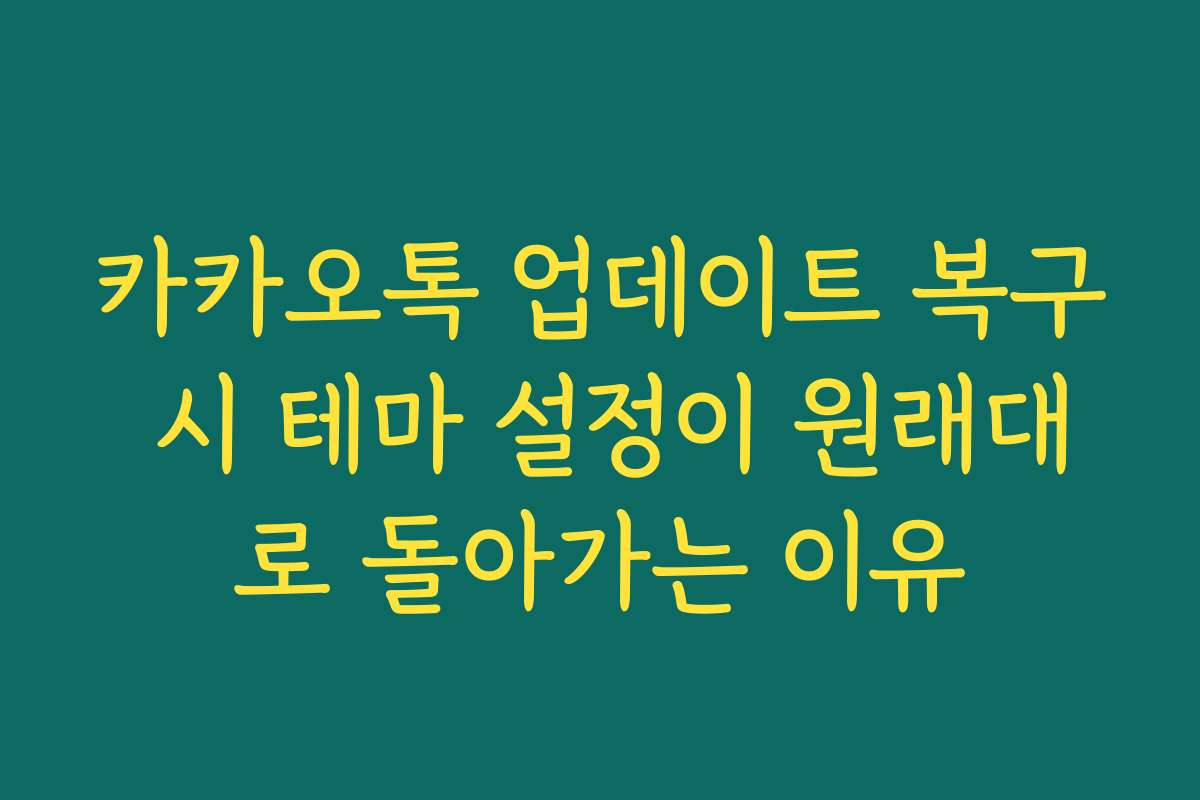 카카오톡 업데이트 복구 시 테마 설정이 원래대로 돌아가는 이유