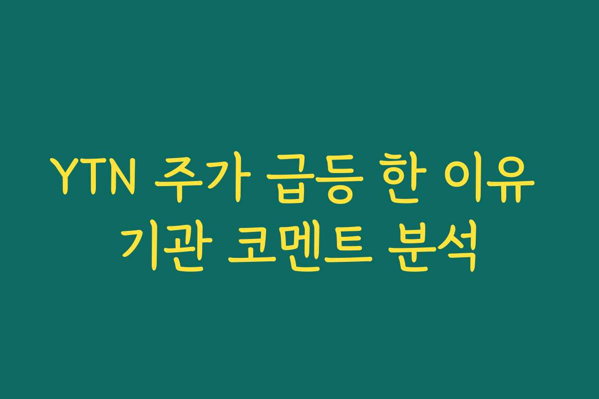 YTN 주가 급등 한 이유 기관 코멘트 분석