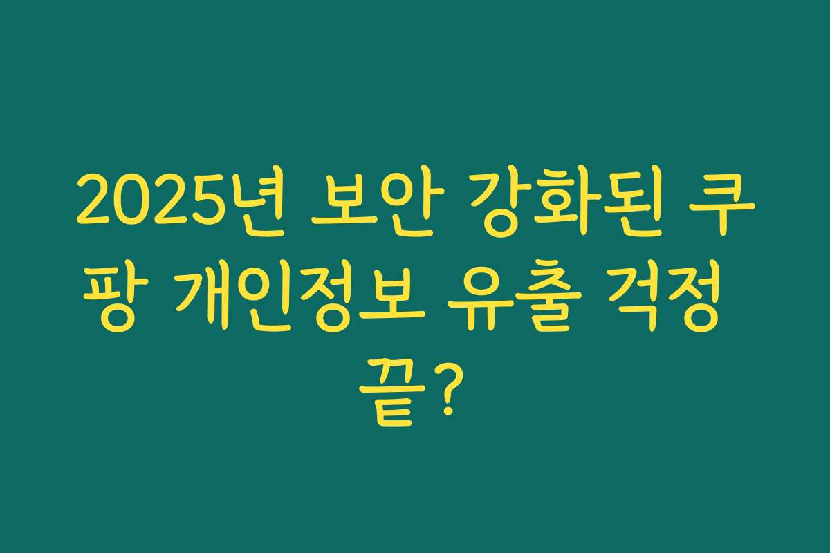 2025년 보안 강화된 쿠팡 개인정보 유출 걱정 끝?