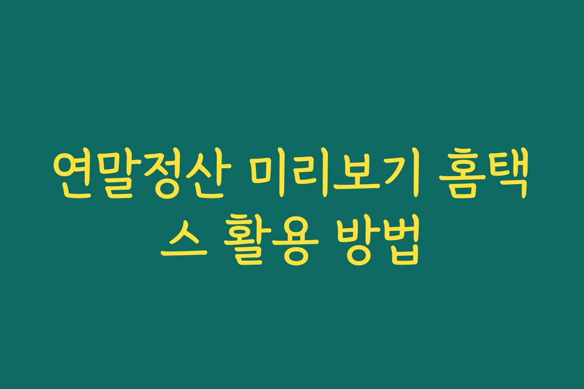 연말정산 미리보기 홈택스 활용 방법