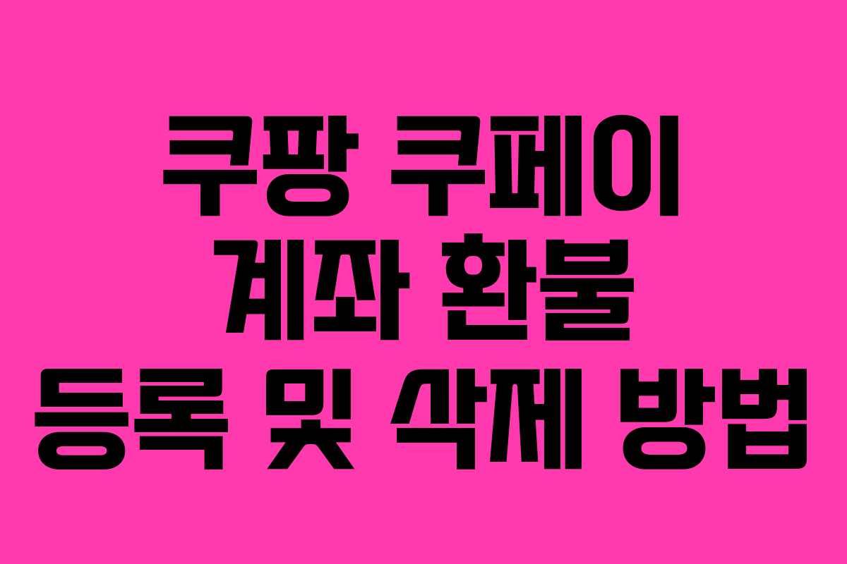 쿠팡 쿠페이 계좌 환불 등록 및 삭제 방법