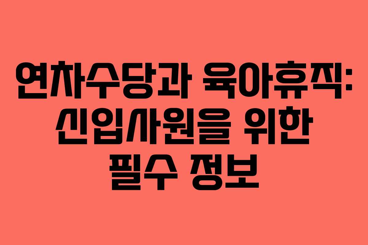 연차수당과 육아휴직: 신입사원을 위한 필수 정보