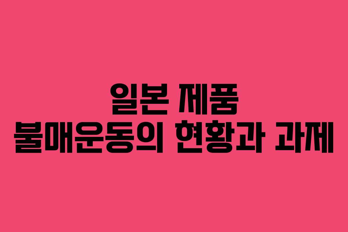 일본 제품 불매운동의 현황과 과제