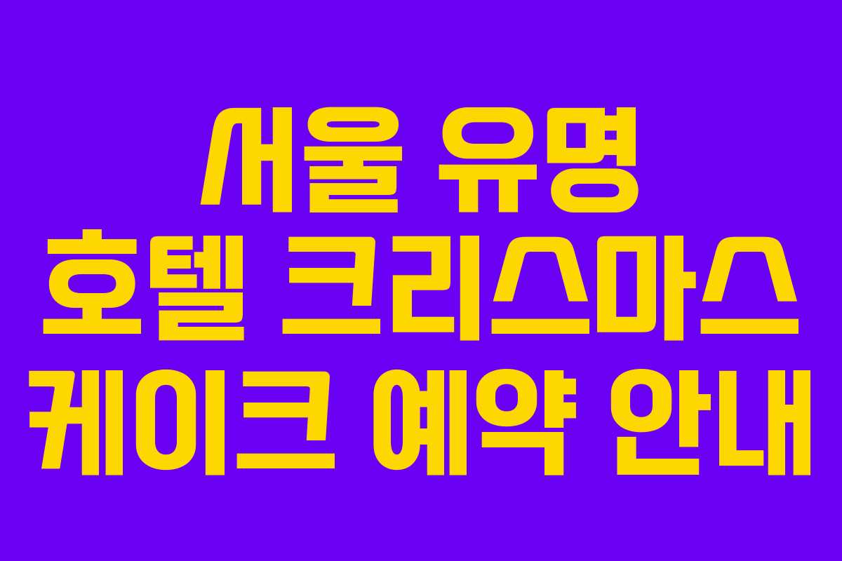 서울 유명 호텔 크리스마스 케이크 예약 안내