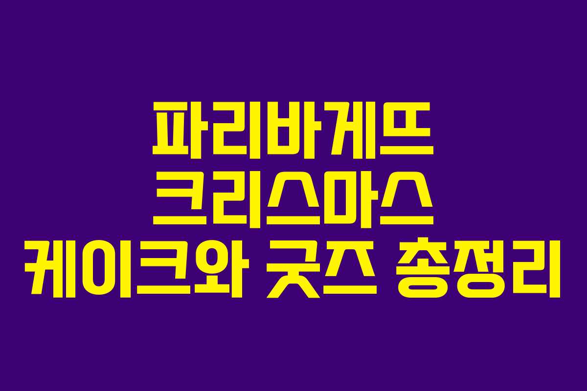 파리바게뜨 크리스마스 케이크와 굿즈 총정리