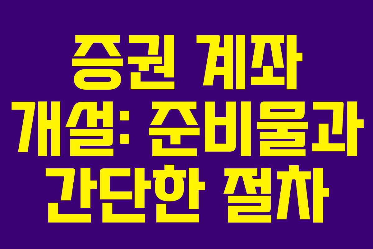 증권 계좌 개설: 준비물과 간단한 절차 증권 계좌 개설: 준비물과 간단한 절차