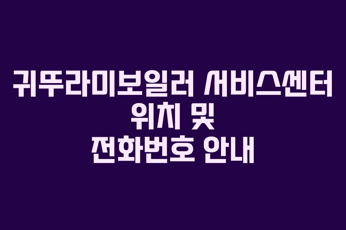 귀뚜라미보일러 서비스센터 위치 및 전화번호 안내 귀뚜라미보일러 서비스센터 위치 및 전화번호 안내