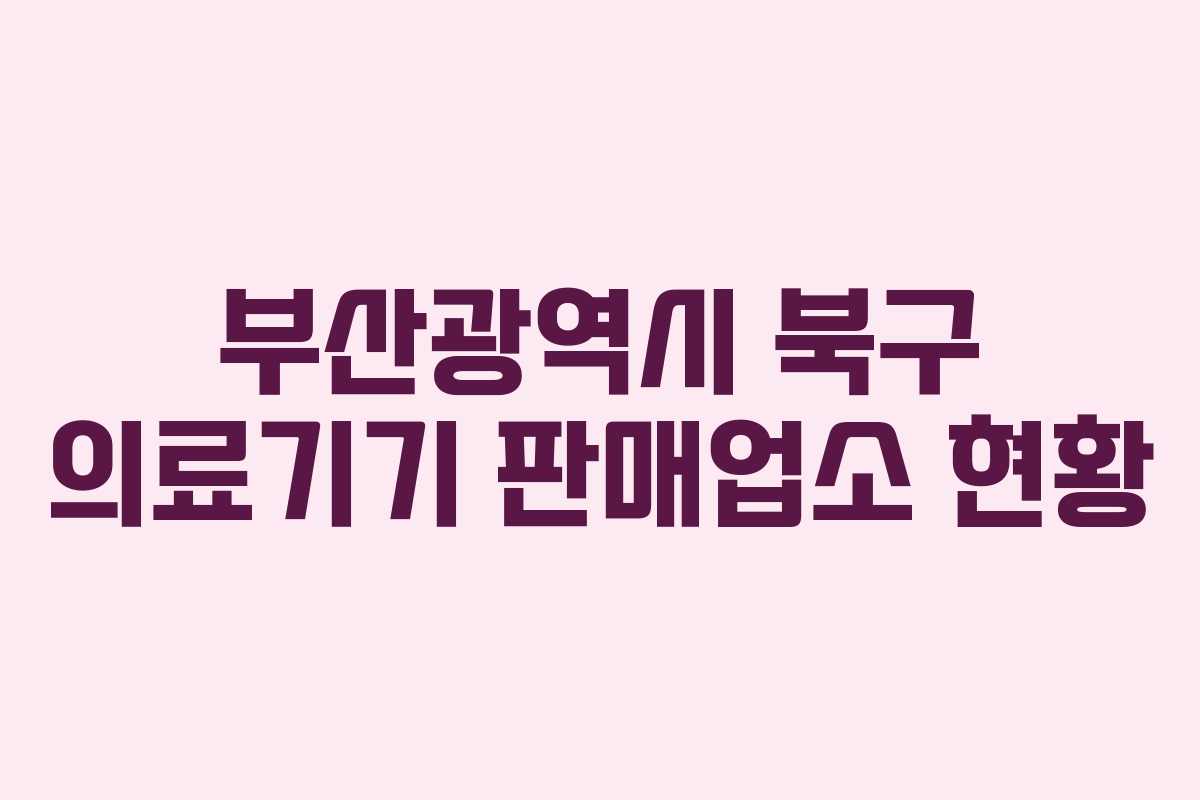 부산광역시 북구 의료기기 판매업소 현황