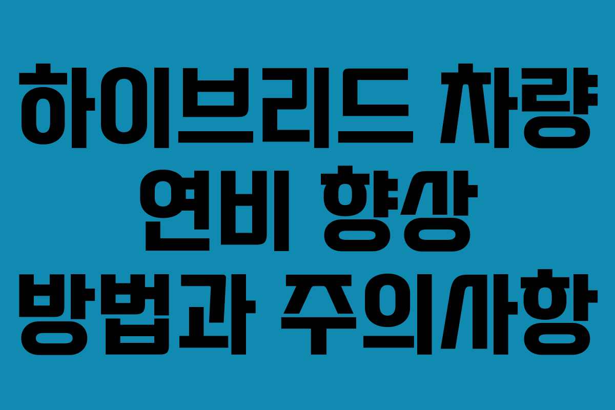 하이브리드 차량 연비 향상 방법과 주의사항