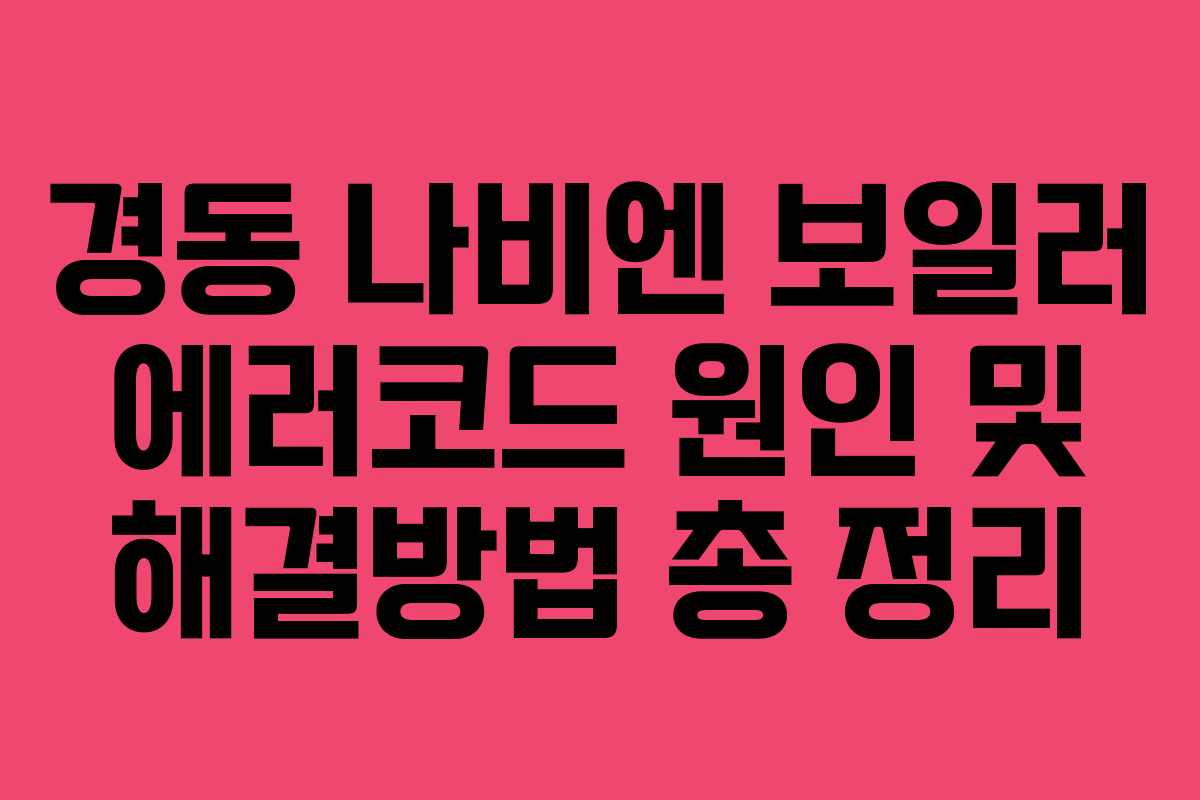 경동 나비엔 보일러 에러코드 원인 및 해결방법 총 정리
