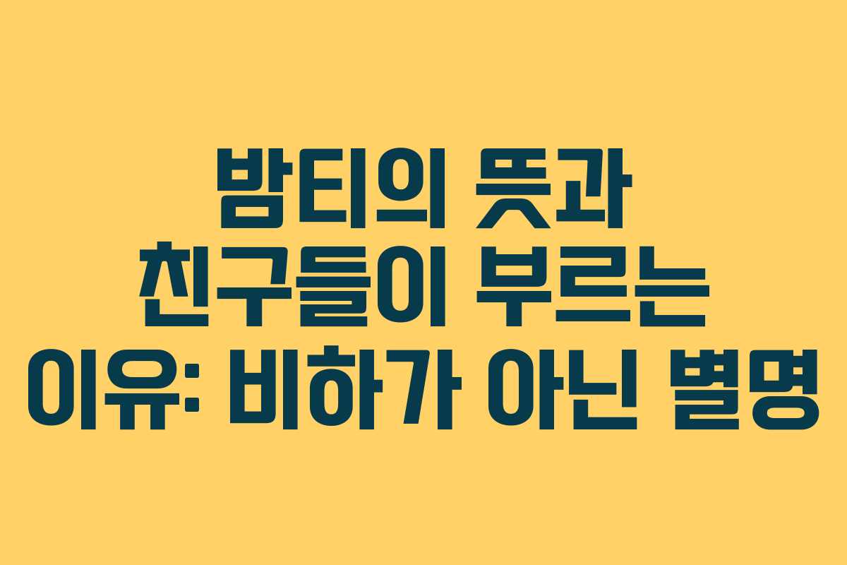 밤티의 뜻과 친구들이 부르는 이유: 비하가 아닌 별명