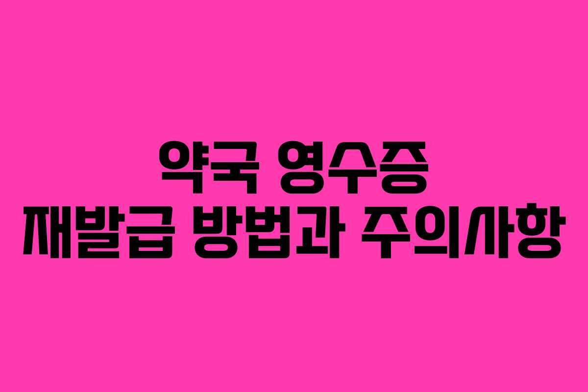 약국 영수증 재발급 방법과 주의사항 약국 영수증 재발급 방법과 주의사항