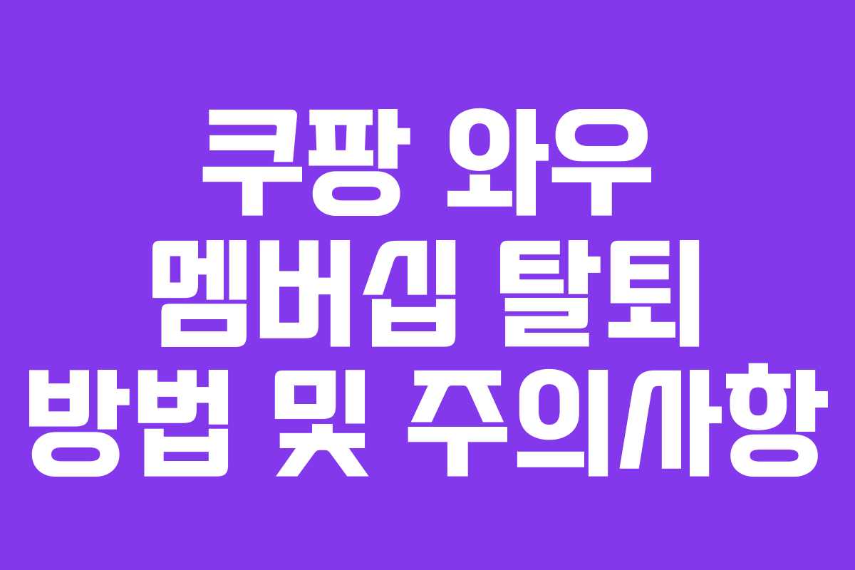 쿠팡 와우 멤버십 탈퇴 방법 및 주의사항