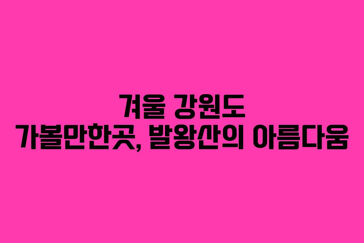 겨울 강원도 가볼만한곳, 발왕산의 아름다움 겨울 강원도 가볼만한곳, 발왕산의 아름다움