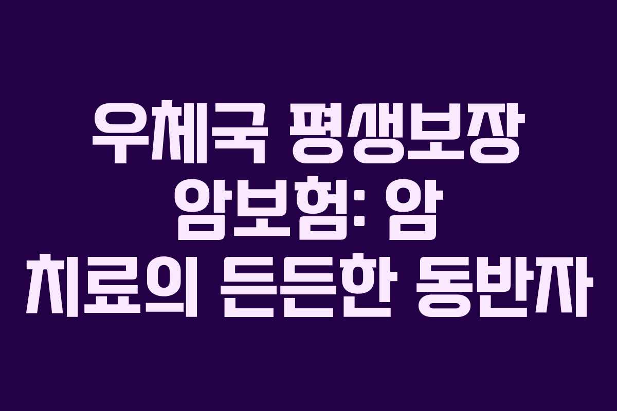우체국 평생보장 암보험: 암 치료의 든든한 동반자