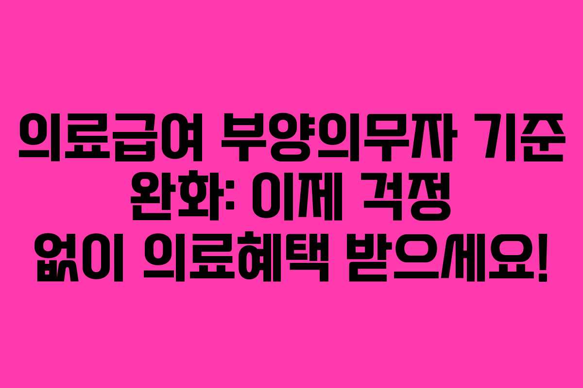의료급여 부양의무자 기준 완화: 이제 걱정 없이 의료혜택 받으세요!