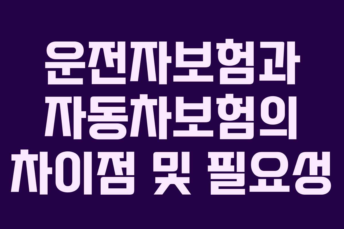 운전자보험과 자동차보험의 차이점 및 필요성