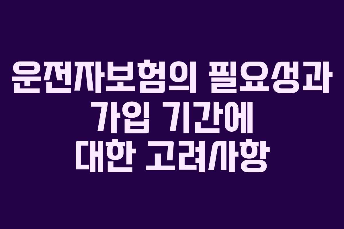 운전자보험의 필요성과 가입 기간에 대한 고려사항