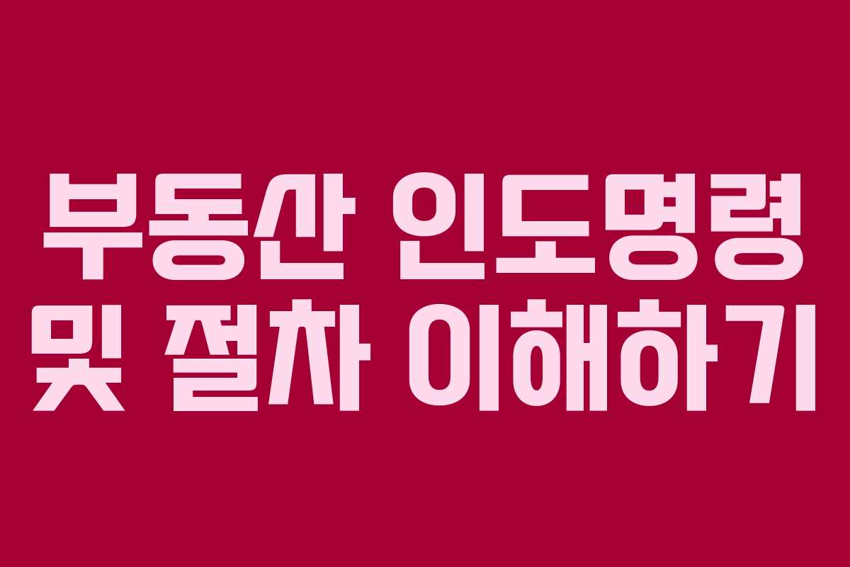 부동산 인도명령 및 절차 이해하기