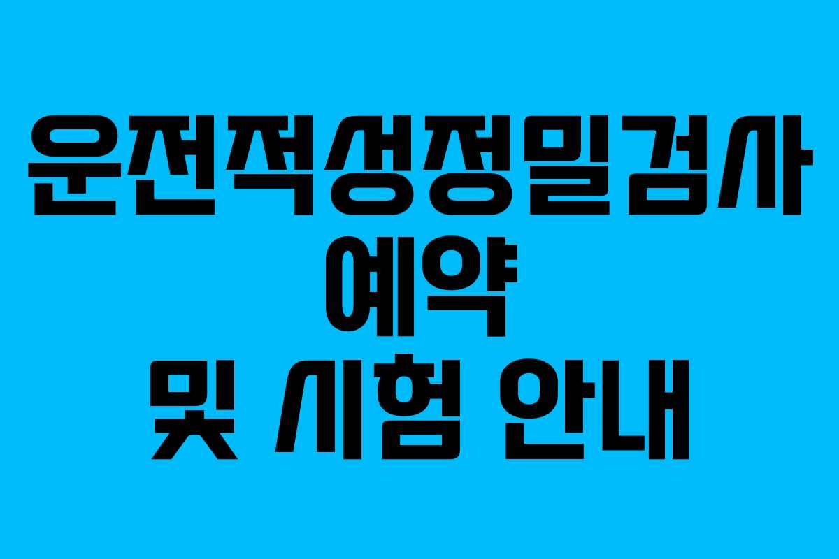 운전적성정밀검사 예약 및 시험 안내
