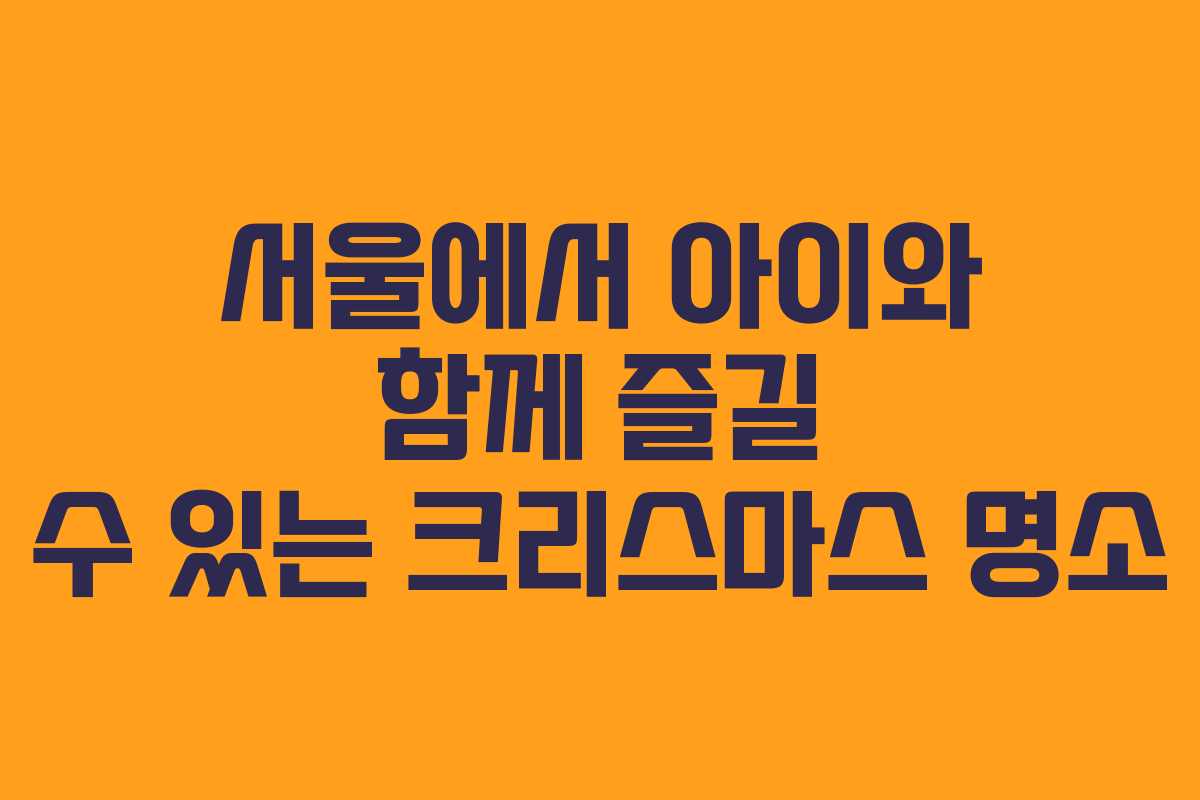 서울에서 아이와 함께 즐길 수 있는 크리스마스 명소